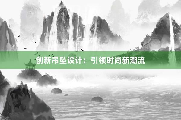 创新吊坠设计：引领时尚新潮流