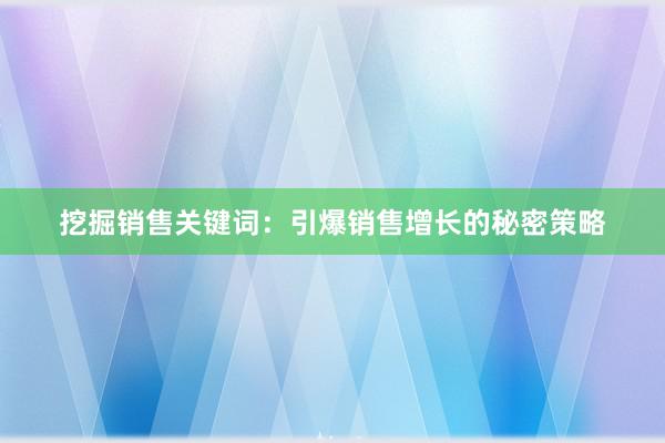 挖掘销售关键词：引爆销售增长的秘密策略