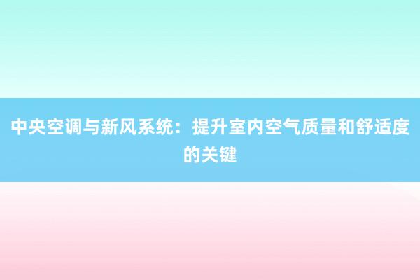 中央空调与新风系统：提升室内空气质量和舒适度的关键