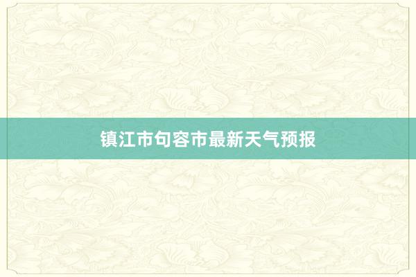 镇江市句容市最新天气预报