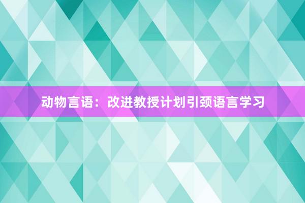 动物言语：改进教授计划引颈语言学习